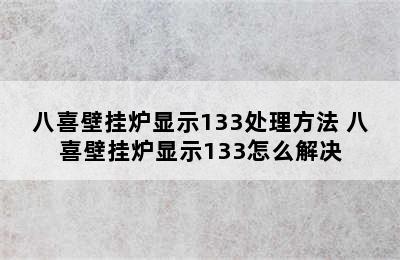 八喜壁挂炉显示133处理方法 八喜壁挂炉显示133怎么解决